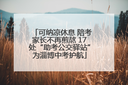 可纳凉休息 陪考家长不再煎熬 17处“助考公交驿站”为淄博中考护航