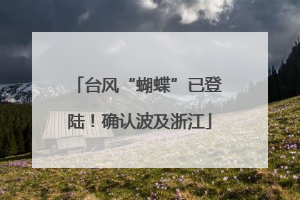 台风“蝴蝶”已登陆！确认波及浙江