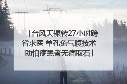 台风天辗转27小时跨省求医 单孔免气腹技术助怕疼患者无痛取石