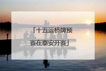 十五运桥牌预赛在泰安开赛
