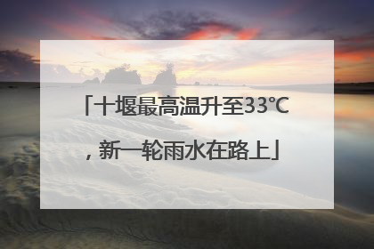 十堰最高温升至33℃，新一轮雨水在路上