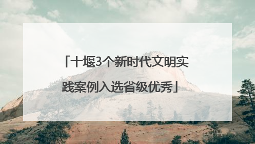 十堰3个新时代文明实践案例入选省级优秀