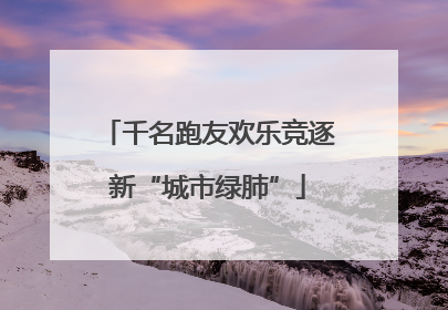 千名跑友欢乐竞逐新“城市绿肺”
