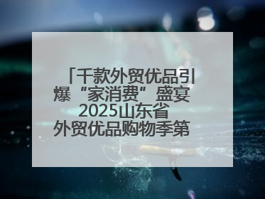 千款外贸优品引爆“家消费”盛宴 2025山东省外贸优品购物季第三期圆满收官