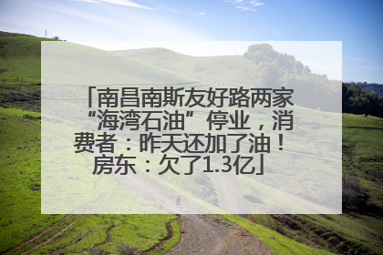 南昌南斯友好路两家“海湾石油”停业，消费者：昨天还加了油！房东：欠了1.3亿