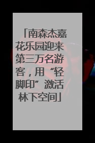 南森杰嘉花乐园迎来第三万名游客，用“轻脚印”激活林下空间