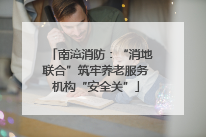 南漳消防：“消地联合”筑牢养老服务机构“安全关”