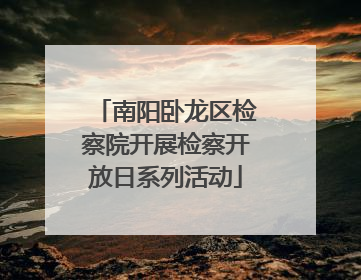 南阳卧龙区检察院开展检察开放日系列活动