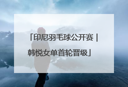 印尼羽毛球公开赛｜韩悦女单首轮晋级