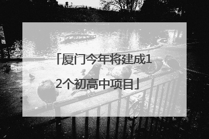 厦门今年将建成12个初高中项目