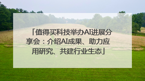 值得买科技举办AI进展分享会：介绍AI成果、助力应用研究、共建行业生态