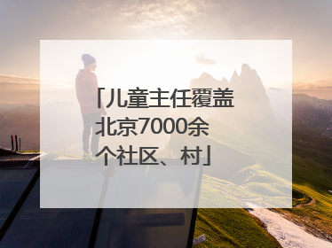 儿童主任覆盖北京7000余个社区、村