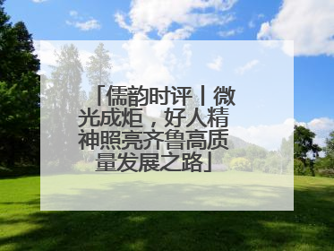 儒韵时评丨微光成炬，好人精神照亮齐鲁高质量发展之路