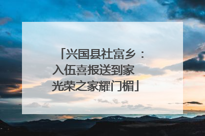 兴国县社富乡：入伍喜报送到家 光荣之家耀门楣