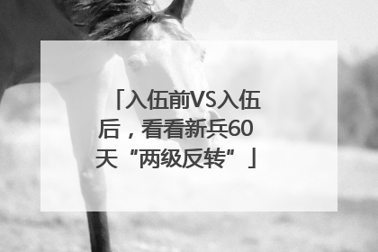 入伍前VS入伍后，看看新兵60天“两级反转”