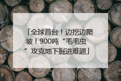 全球首台！边挖边爬坡！900吨“毛毛虫”攻克地下掘进难题