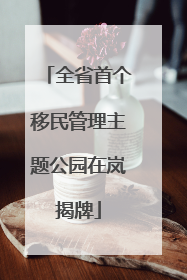 全省首个移民管理主题公园在岚揭牌