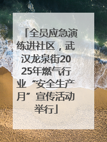 全员应急演练进社区，武汉龙泉街2025年燃气行业“安全生产月”宣传活动举行
