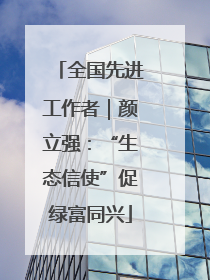 全国先进工作者｜颜立强：“生态信使”促绿富同兴