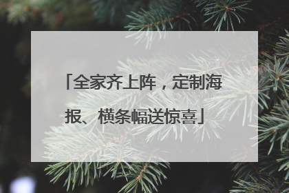 全家齐上阵，定制海报、横条幅送惊喜