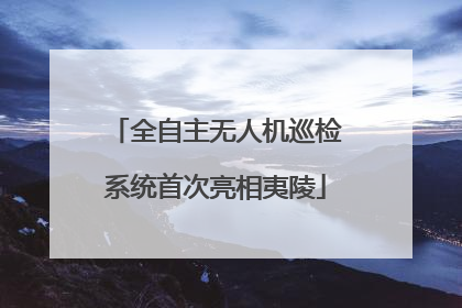 全自主无人机巡检系统首次亮相夷陵