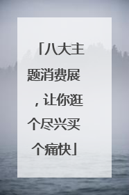 八大主题消费展，让你逛个尽兴买个痛快