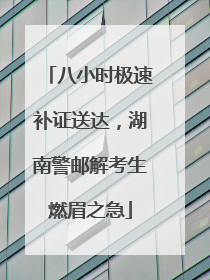 八小时极速补证送达，湖南警邮解考生燃眉之急