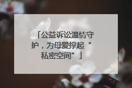 公益诉讼温情守护，为母爱撑起“私密空间”