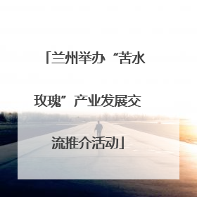 兰州举办“苦水玫瑰”产业发展交流推介活动