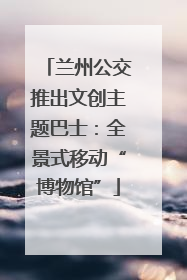 兰州公交推出文创主题巴士：全景式移动“博物馆”