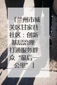 兰州市城关区甘家巷社区：创新基层治理 打通服务群众“最后一公里”