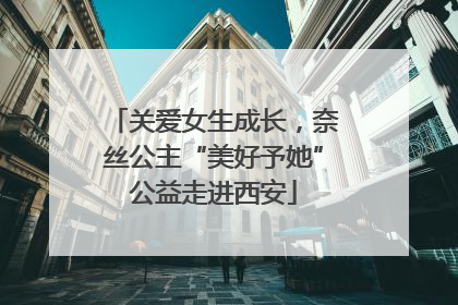 关爱女生成长，奈丝公主“美好予她”公益走进西安