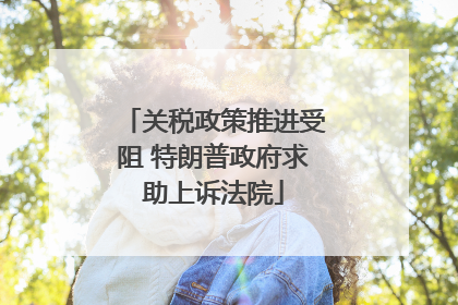关税政策推进受阻 特朗普政府求助上诉法院