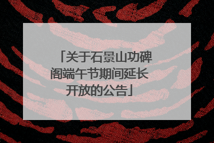 关于石景山功碑阁端午节期间延长开放的公告