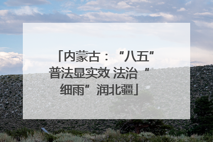 内蒙古：“八五”普法显实效 法治“细雨”润北疆