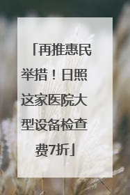 再推惠民举措！日照这家医院大型设备检查费7折