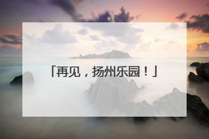 再见，扬州乐园！