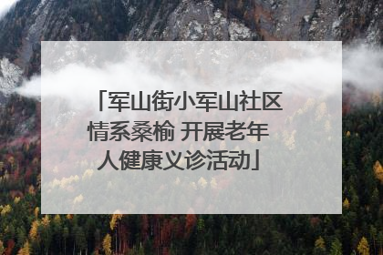 军山街小军山社区情系桑榆 开展老年人健康义诊活动