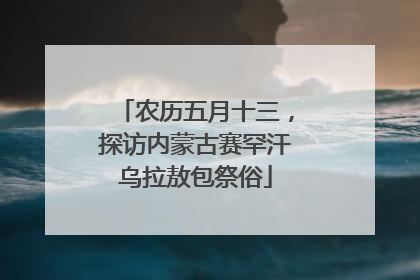 农历五月十三，探访内蒙古赛罕汗乌拉敖包祭俗