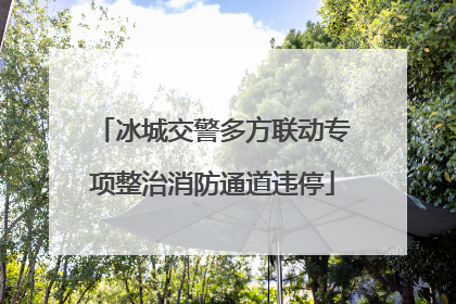 冰城交警多方联动专项整治消防通道违停