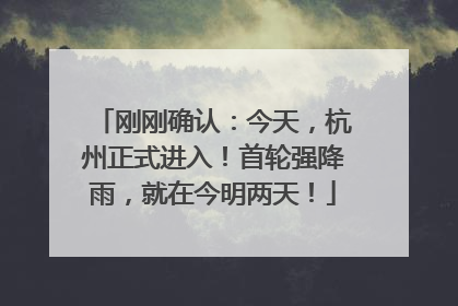 刚刚确认：今天，杭州正式进入！首轮强降雨，就在今明两天！