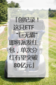 创纪录！这只ETF“巨无霸”即将派发红包，单次分红有望突破80亿元