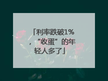 利率跌破1%，“收蛋”的年轻人多了
