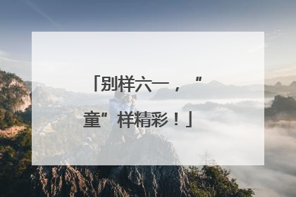 别样六一，“童”样精彩！