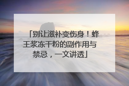 别让滋补变伤身！蜂王浆冻干粉的副作用与禁忌，一文讲透