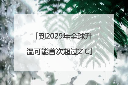 到2029年全球升温可能首次超过2℃