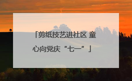 剪纸技艺进社区 童心向党庆“七一”