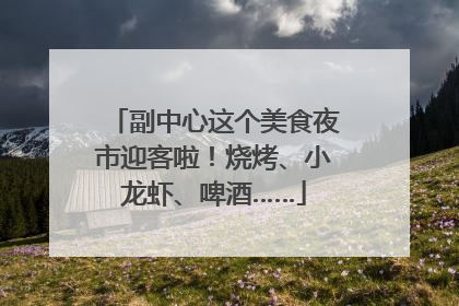 副中心这个美食夜市迎客啦！烧烤、小龙虾、啤酒……