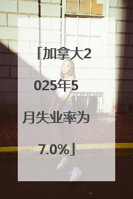 加拿大2025年5月失业率为7.0%