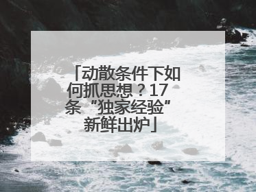 动散条件下如何抓思想？17条“独家经验” 新鲜出炉
